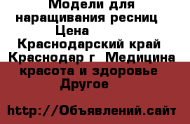 Модели для наращивания ресниц › Цена ­ 300 - Краснодарский край, Краснодар г. Медицина, красота и здоровье » Другое   
